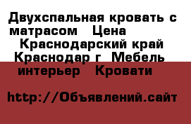 Двухспальная кровать с матрасом › Цена ­ 12 000 - Краснодарский край, Краснодар г. Мебель, интерьер » Кровати   